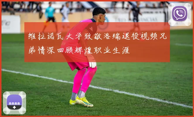 维拉诺瓦大学致敬洛瑞退役视频兄弟情深回顾辉煌职业生涯