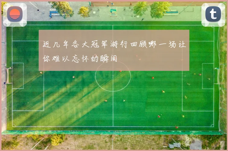 近几年各大冠军游行回顾哪一场让你难以忘怀的瞬间