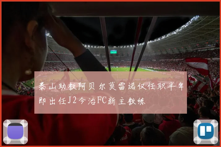 泰山助教阿贝尔莫雷诺仅任职半年即出任J2今治FC新主教练