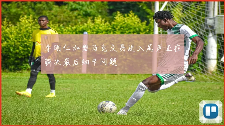 李刚仁加盟马竞交易进入尾声正在解决最后细节问题