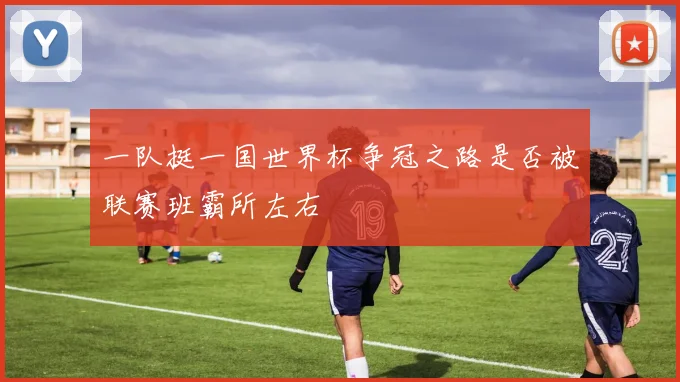 一队挺一国世界杯争冠之路是否被联赛班霸所左右