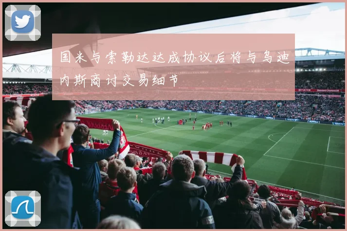 国米与索勒达达成协议后将与乌迪内斯商讨交易细节