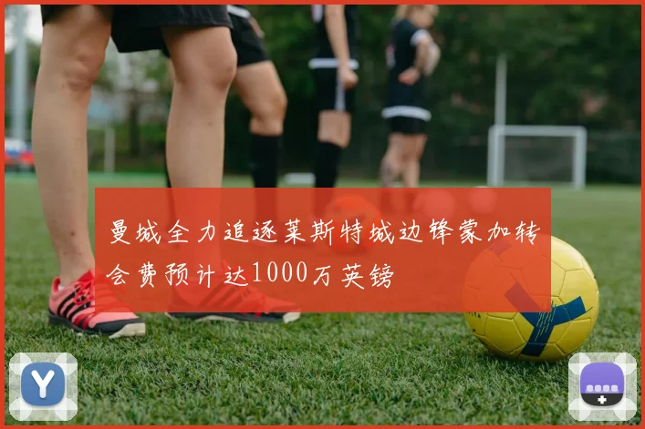 曼城全力追逐莱斯特城边锋蒙加转会费预计达1000万英镑