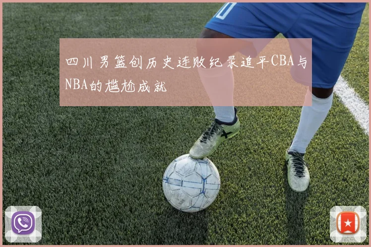 四川男篮创历史连败纪录追平CBA与NBA的尴尬成就