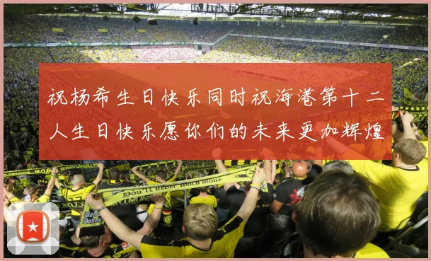 祝杨希生日快乐同时祝海港第十二人生日快乐愿你们的未来更加辉煌