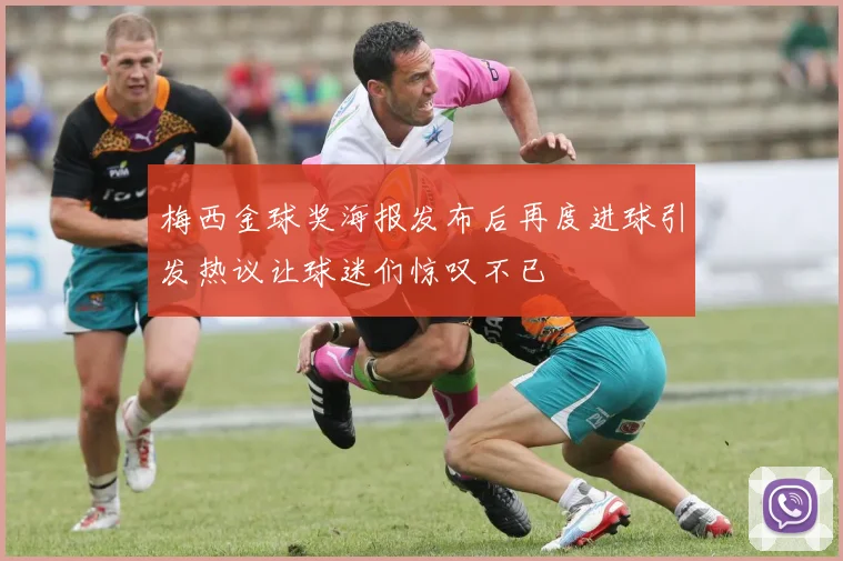 梅西金球奖海报发布后再度进球引发热议让球迷们惊叹不已