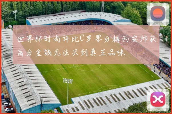 世界杯时尚评比C罗零分梅西安帅获高分金钱无法买到真正品味